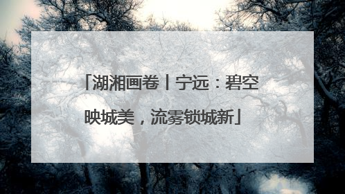 湖湘画卷丨宁远：碧空映城美，流雾锁城新