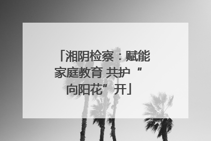 湘阴检察：赋能家庭教育 共护“向阳花”开