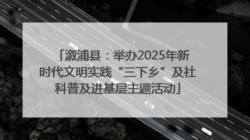 溆浦县：举办2025年新时代文明实践“三下乡”及社科普及进基层主题活动