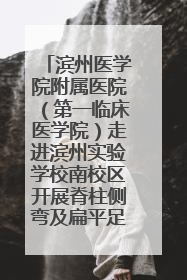 滨州医学院附属医院（第一临床医学院）走进滨州实验学校南校区开展脊柱侧弯及扁平足公益筛查活动