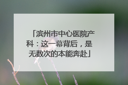 滨州市中心医院产科：这一幕背后，是无数次的本能奔赴