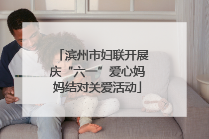 滨州市妇联开展庆“六一”爱心妈妈结对关爱活动