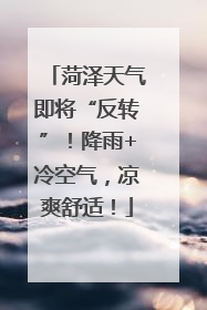 菏泽天气即将“反转”！降雨+冷空气，凉爽舒适！