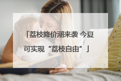 荔枝降价潮来袭 今夏可实现“荔枝自由”