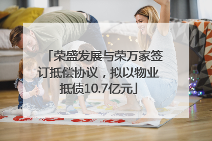 荣盛发展与荣万家签订抵偿协议，拟以物业抵债10.7亿元