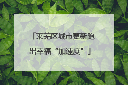 莱芜区城市更新跑出幸福“加速度”