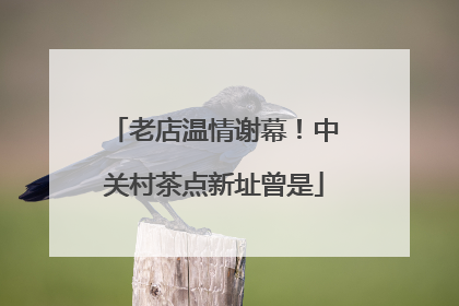 老店温情谢幕！中关村茶点新址曾是