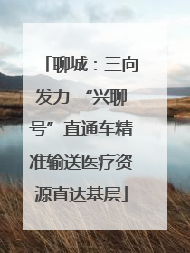 聊城：三向发力 “兴聊号”直通车精准输送医疗资源直达基层