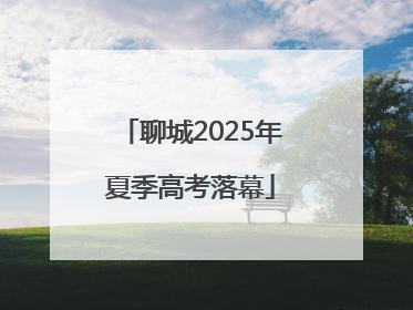 聊城2025年夏季高考落幕