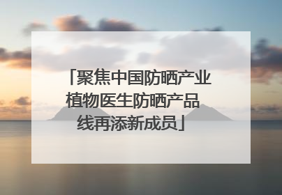 聚焦中国防晒产业 植物医生防晒产品线再添新成员