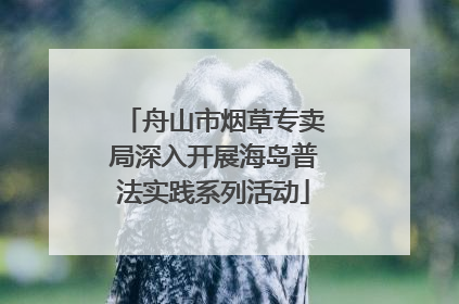 舟山市烟草专卖局深入开展海岛普法实践系列活动