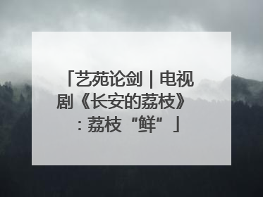 艺苑论剑｜电视剧《长安的荔枝》：荔枝“鲜”