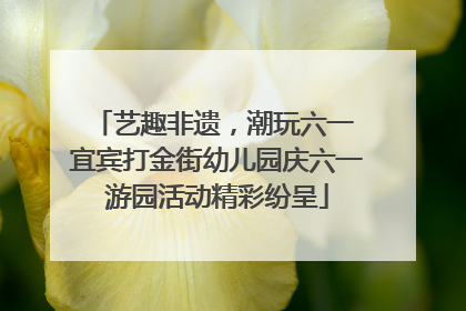 艺趣非遗，潮玩六一 宜宾打金街幼儿园庆六一游园活动精彩纷呈