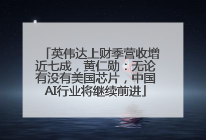 英伟达上财季营收增近七成，黄仁勋：无论有没有美国芯片，中国AI行业将继续前进