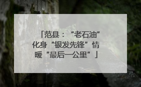 范县：“老石油”化身“银发先锋”情暖“最后一公里”