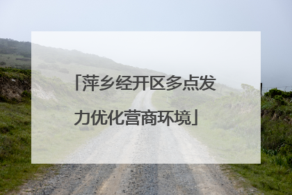 萍乡经开区多点发力优化营商环境