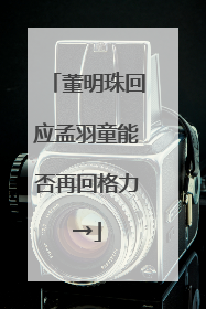 董明珠回应孟羽童能否再回格力→