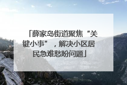 薛家岛街道聚焦“关键小事”，解决小区居民急难愁盼问题