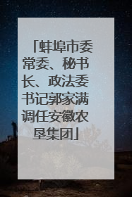 蚌埠市委常委、秘书长、政法委书记郭家满调任安徽农垦集团