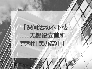 课间活动不下楼……无锡设立首所营利性民办高中