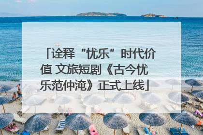 诠释“忧乐”时代价值 文旅短剧《古今忧乐范仲淹》正式上线
