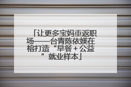 让更多宝妈重返职场——台青陈依媄在榕打造“早餐＋公益”就业样本