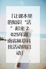 让课本里的知识“活”起来 2025年湖南省林草科技活动周启动