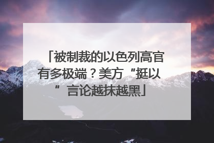 被制裁的以色列高官有多极端？美方“挺以”言论越抹越黑