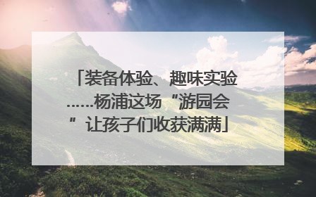 装备体验、趣味实验……杨浦这场“游园会”让孩子们收获满满