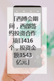 西博会期间，西部签约投资合作项目416个，投资金额3543亿元