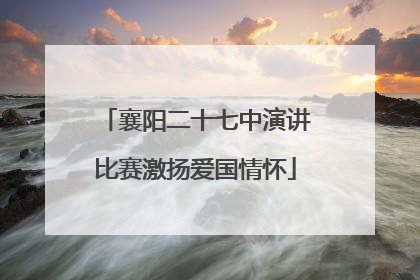 襄阳二十七中演讲比赛激扬爱国情怀