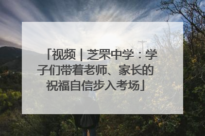 视频｜芝罘中学：学子们带着老师、家长的祝福自信步入考场