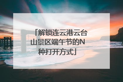 解锁连云港云台山景区端午节的N种打开方式