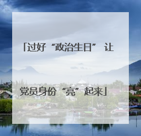 过好“政治生日” 让党员身份“亮”起来