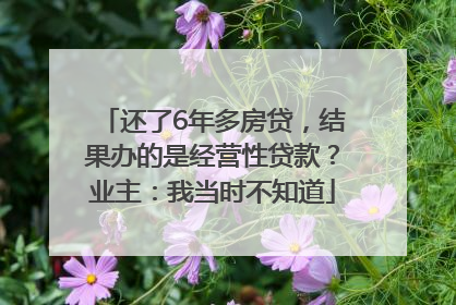 还了6年多房贷，结果办的是经营性贷款？业主：我当时不知道