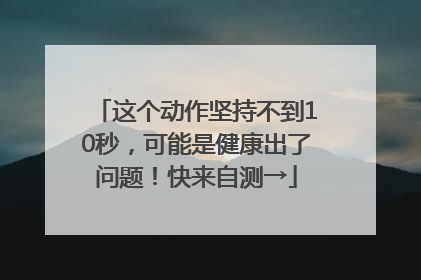 这个动作坚持不到10秒，可能是健康出了问题！快来自测→