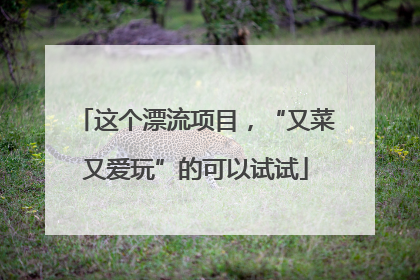 这个漂流项目，“又菜又爱玩”的可以试试