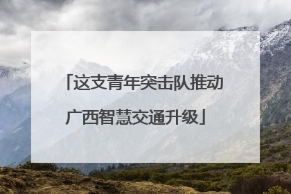 这支青年突击队推动广西智慧交通升级