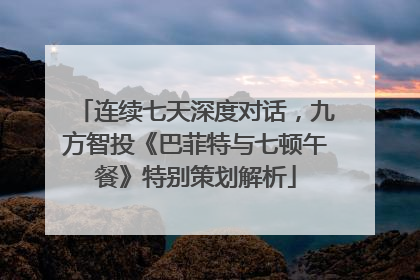 连续七天深度对话，九方智投《巴菲特与七顿午餐》特别策划解析