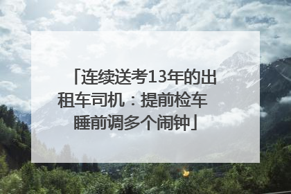 连续送考13年的出租车司机：提前检车 睡前调多个闹钟