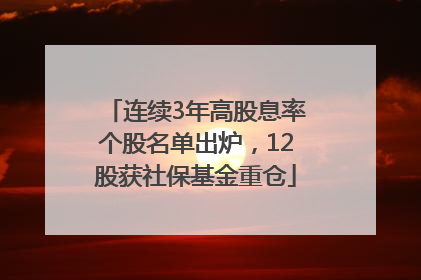 连续3年高股息率个股名单出炉，12股获社保基金重仓