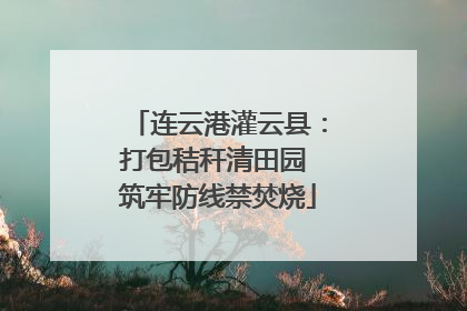 连云港灌云县：打包秸秆清田园 筑牢防线禁焚烧