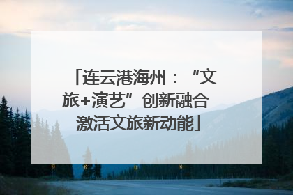 连云港海州：“文旅+演艺”创新融合 激活文旅新动能