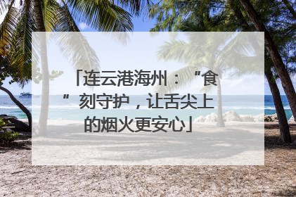 连云港海州：“食”刻守护，让舌尖上的烟火更安心