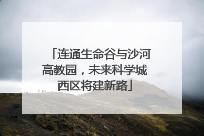连通生命谷与沙河高教园，未来科学城西区将建新路