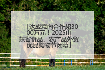 达成意向合作超3000万元！2025山东省食品、农产品外贸优品购物节闭幕