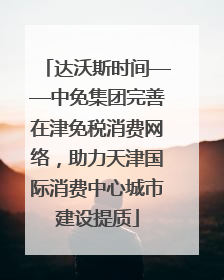 达沃斯时间——中免集团完善在津免税消费网络，助力天津国际消费中心城市建设提质