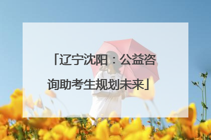 辽宁沈阳：公益咨询助考生规划未来