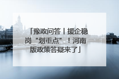豫政问答丨援企稳岗“划重点”！河南版政策答疑来了