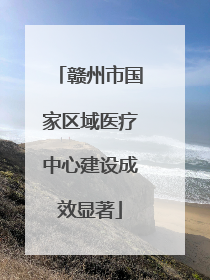 赣州市国家区域医疗中心建设成效显著